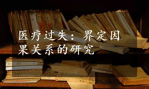 医疗过失：界定因果关系的研究