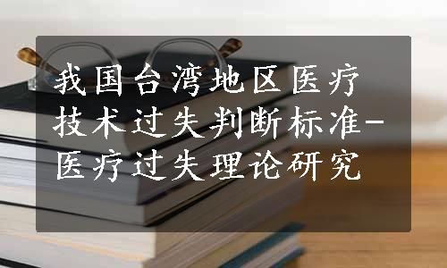 我国台湾地区医疗技术过失判断标准-医疗过失理论研究