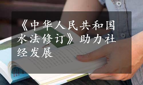 《中华人民共和国水法修订》助力社经发展