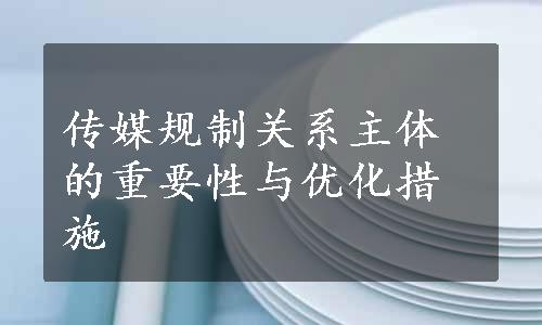 传媒规制关系主体的重要性与优化措施