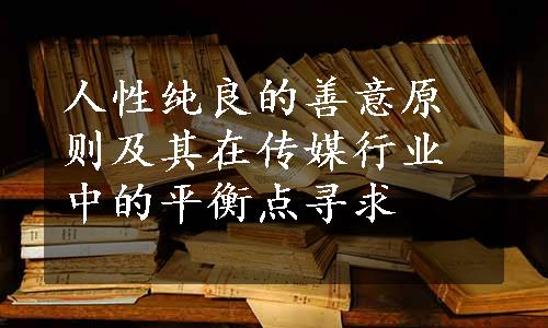 人性纯良的善意原则及其在传媒行业中的平衡点寻求