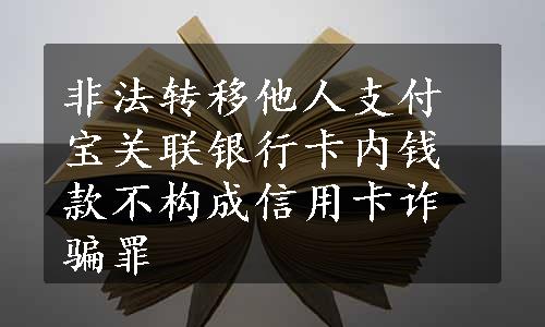 非法转移他人支付宝关联银行卡内钱款不构成信用卡诈骗罪