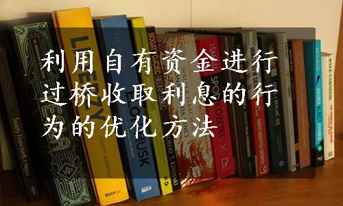 利用自有资金进行过桥收取利息的行为的优化方法