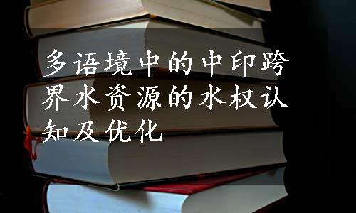 多语境中的中印跨界水资源的水权认知及优化