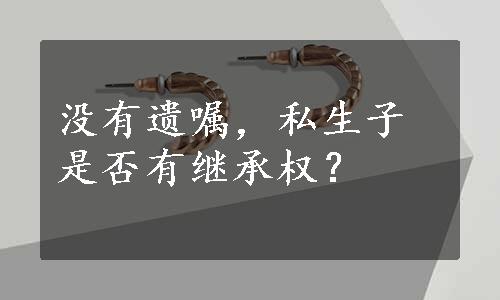 没有遗嘱，私生子是否有继承权？