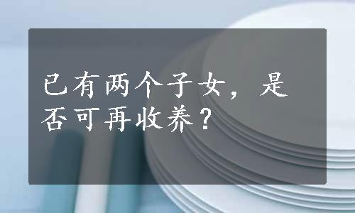 已有两个子女，是否可再收养？