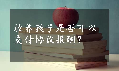 收养孩子是否可以支付协议报酬？