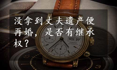 没拿到丈夫遗产便再婚，是否有继承权？