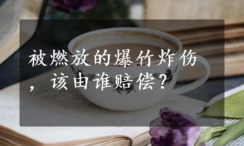 被燃放的爆竹炸伤，该由谁赔偿？