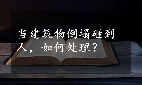 当建筑物倒塌砸到人，如何处理？