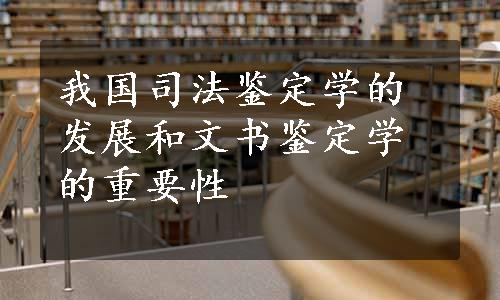 我国司法鉴定学的发展和文书鉴定学的重要性