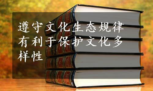 遵守文化生态规律有利于保护文化多样性