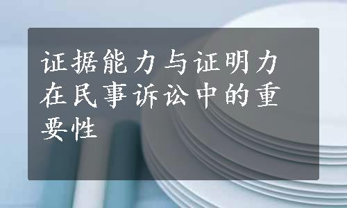 证据能力与证明力在民事诉讼中的重要性