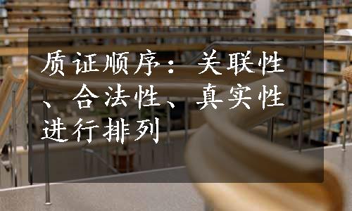 质证顺序：关联性、合法性、真实性进行排列