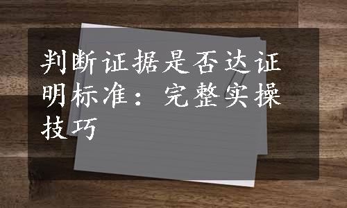 判断证据是否达证明标准：完整实操技巧