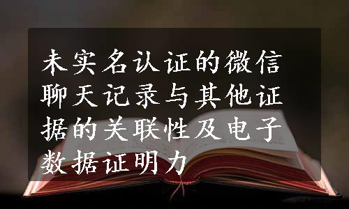 未实名认证的微信聊天记录与其他证据的关联性及电子数据证明力