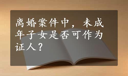 离婚案件中，未成年子女是否可作为证人？