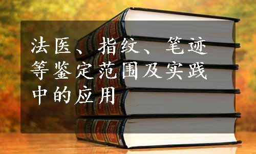 法医、指纹、笔迹等鉴定范围及实践中的应用