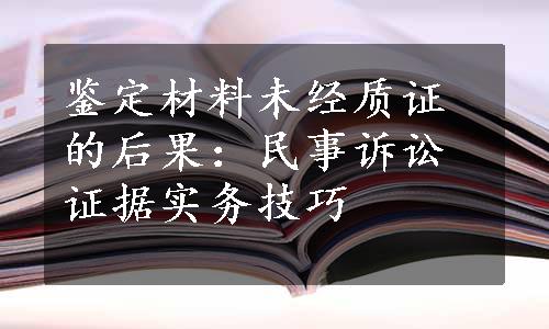 鉴定材料未经质证的后果：民事诉讼证据实务技巧