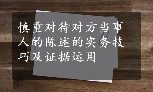 慎重对待对方当事人的陈述的实务技巧及证据运用