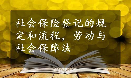 社会保险登记的规定和流程，劳动与社会保障法