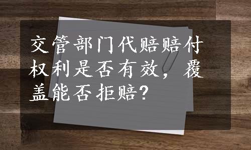 交管部门代赔赔付权利是否有效，覆盖能否拒赔?