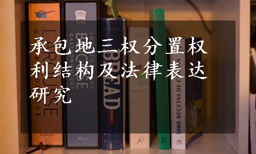 承包地三权分置权利结构及法律表达研究