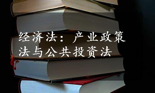 经济法：产业政策法与公共投资法