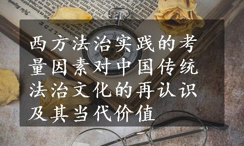 西方法治实践的考量因素对中国传统法治文化的再认识及其当代价值