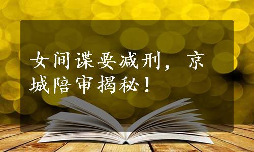 女间谍要减刑，京城陪审揭秘！