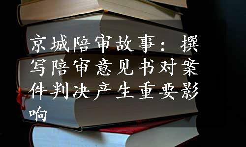 京城陪审故事：撰写陪审意见书对案件判决产生重要影响