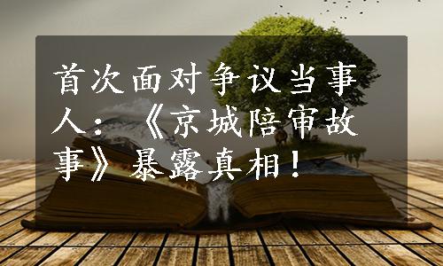 首次面对争议当事人：《京城陪审故事》暴露真相！