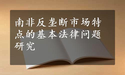 南非反垄断市场特点的基本法律问题研究