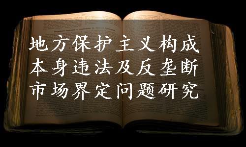 地方保护主义构成本身违法及反垄断市场界定问题研究