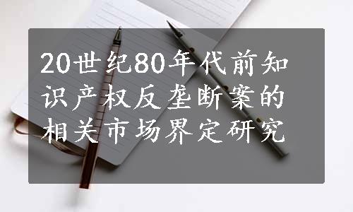 20世纪80年代前知识产权反垄断案的相关市场界定研究