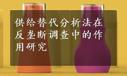 供给替代分析法在反垄断调查中的作用研究