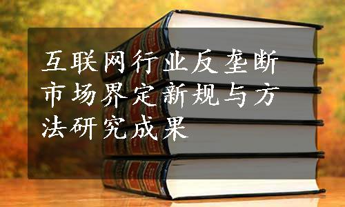 互联网行业反垄断市场界定新规与方法研究成果