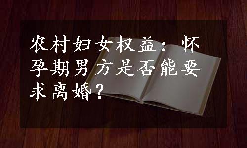 农村妇女权益：怀孕期男方是否能要求离婚？