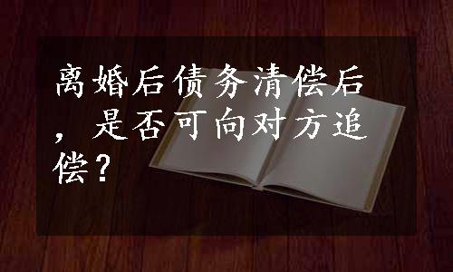 离婚后债务清偿后，是否可向对方追偿？