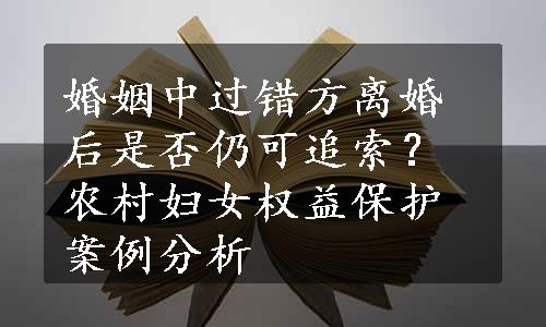 婚姻中过错方离婚后是否仍可追索？农村妇女权益保护案例分析