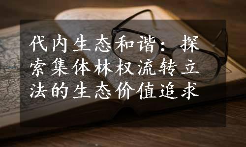 代内生态和谐：探索集体林权流转立法的生态价值追求