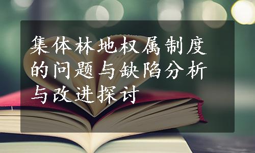 集体林地权属制度的问题与缺陷分析与改进探讨