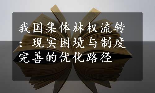 我国集体林权流转：现实困境与制度完善的优化路径