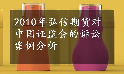 2010年弘信期货对中国证监会的诉讼案例分析