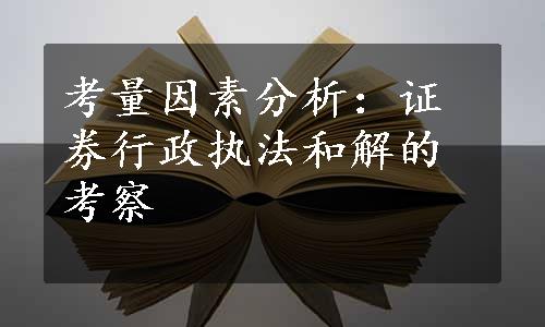 考量因素分析：证券行政执法和解的考察