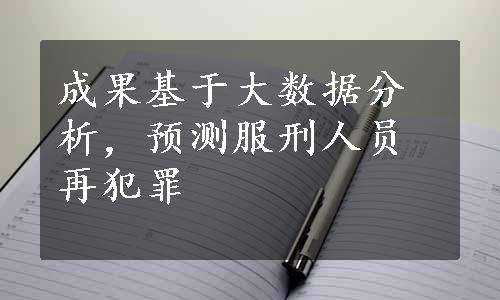 成果基于大数据分析，预测服刑人员再犯罪