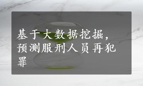 基于大数据挖掘，预测服刑人员再犯罪