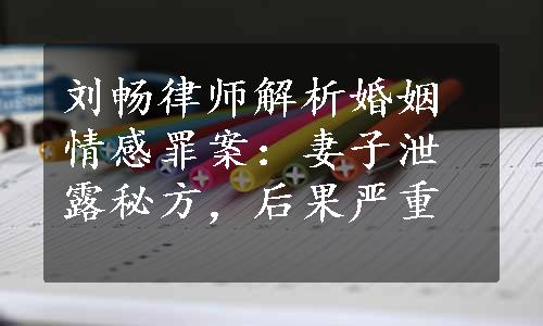 刘畅律师解析婚姻情感罪案：妻子泄露秘方，后果严重