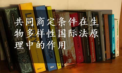 共同商定条件在生物多样性国际法原理中的作用