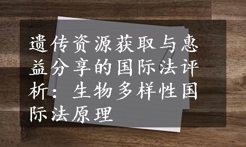 遗传资源获取与惠益分享的国际法评析：生物多样性国际法原理